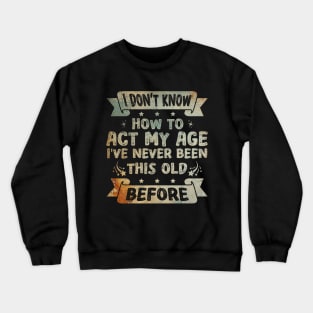 I don't know how to act my age I've never been this age before Funny Crewneck Sweatshirt